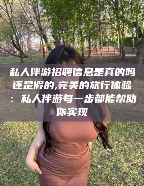 澳门私人伴游招聘信息是真的吗还是假的,完美的旅行体验：私人伴游每一步都能帮助你实现