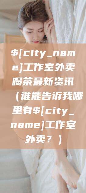 澳门工作室外卖喝茶最新资讯(谁能告诉我哪里有澳门工作室外卖?)