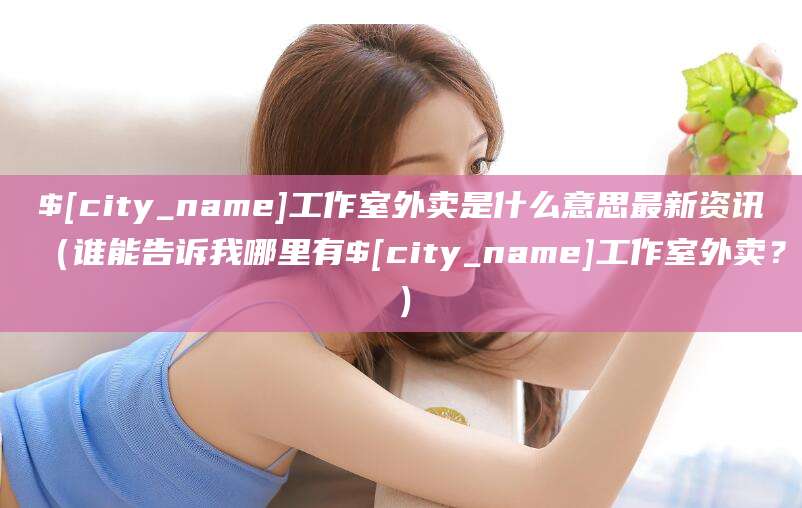 澳门工作室外卖是什么意思最新资讯(谁能告诉我哪里有澳门工作室外卖?)