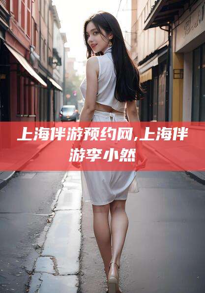 澳门上海伴游预约网,上海伴游李小然