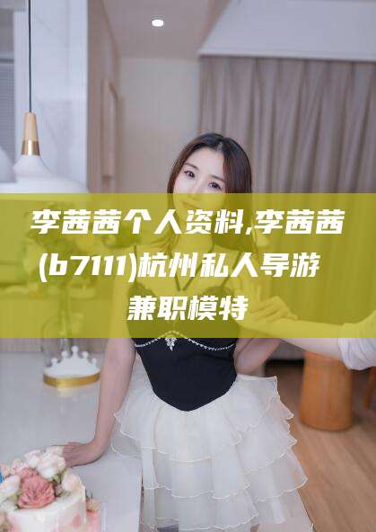 澳门李茜茜个人资料,李茜茜(b7111)杭州私人导游 兼职模特