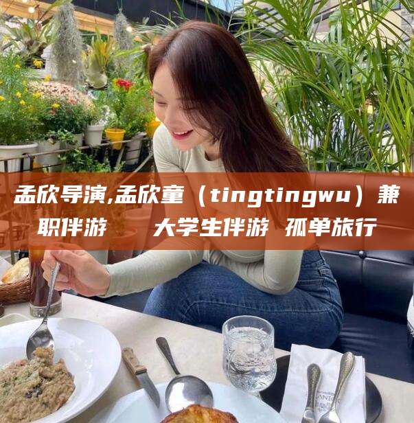 澳门孟欣导演,孟欣童（tingtingwu）兼职伴游   大学生伴游 孤单旅行