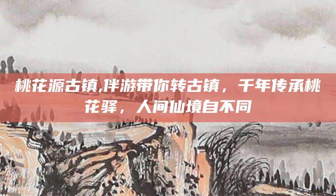 澳门桃花源古镇,伴游带你转古镇，千年传承桃花驿，人间仙境自不同