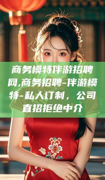澳门商务模特伴游招聘网,商务招聘-伴游模特-私人订制，公司直招拒绝中介