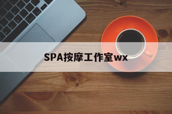 澳门什么是spa按摩最新资讯（谁能告诉我哪里有澳门SPA按摩工作室wx？）