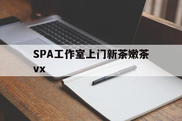 澳门广州哪里可以找约茶新茶的品茶地最新资讯（谁能告诉我哪里有澳门SPA工作室上门新茶嫩茶vx？）